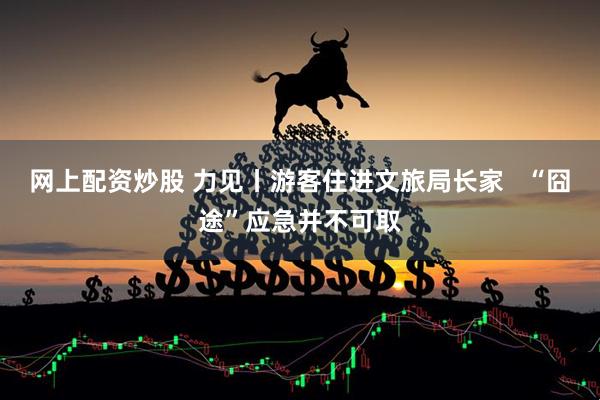 網(wǎng)上配資炒股 力見丨游客住進(jìn)文旅局長(zhǎng)家   “囧途”應(yīng)急并不可取
